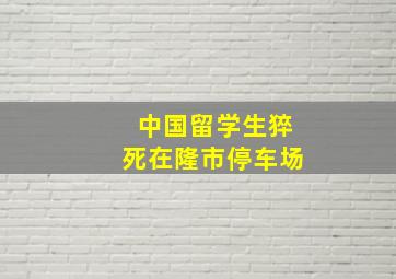 中国留学生猝死在隆市停车场