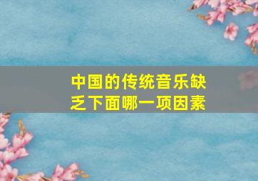 中国的传统音乐缺乏下面哪一项因素