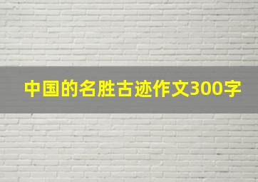 中国的名胜古迹作文300字