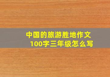 中国的旅游胜地作文100字三年级怎么写