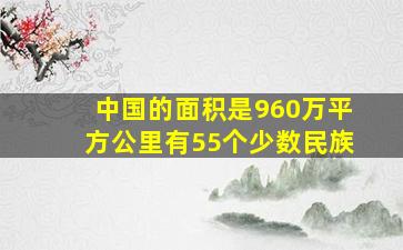 中国的面积是960万平方公里有55个少数民族