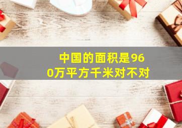 中国的面积是960万平方千米对不对