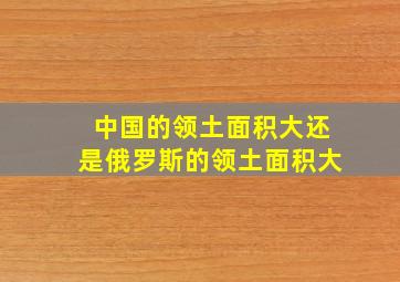 中国的领土面积大还是俄罗斯的领土面积大