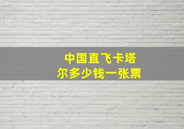 中国直飞卡塔尔多少钱一张票