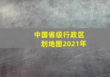 中国省级行政区划地图2021年