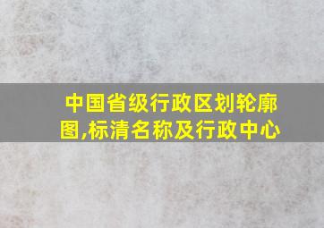 中国省级行政区划轮廓图,标清名称及行政中心