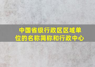 中国省级行政区区域单位的名称简称和行政中心