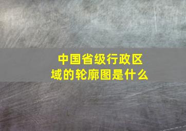 中国省级行政区域的轮廓图是什么