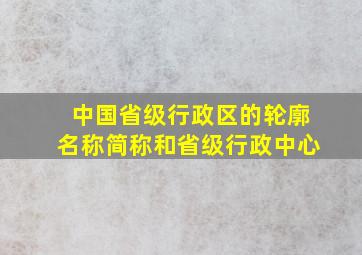 中国省级行政区的轮廓名称简称和省级行政中心