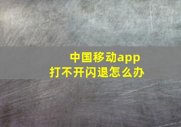 中国移动app打不开闪退怎么办