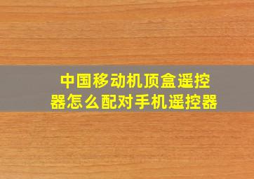 中国移动机顶盒遥控器怎么配对手机遥控器