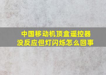 中国移动机顶盒遥控器没反应但灯闪烁怎么回事