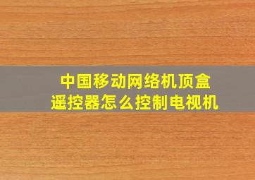 中国移动网络机顶盒遥控器怎么控制电视机