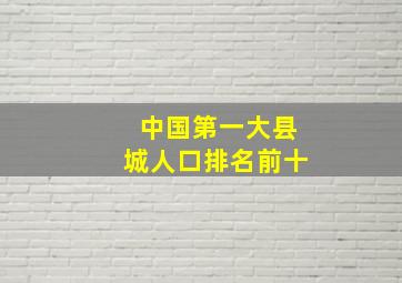 中国第一大县城人口排名前十