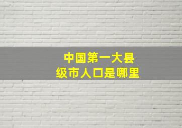 中国第一大县级市人口是哪里