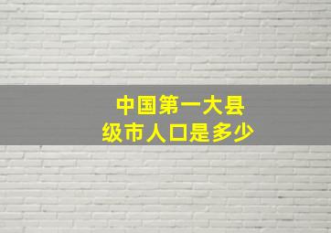 中国第一大县级市人口是多少