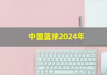 中国篮球2024年