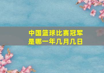 中国篮球比赛冠军是哪一年几月几日