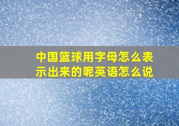 中国篮球用字母怎么表示出来的呢英语怎么说