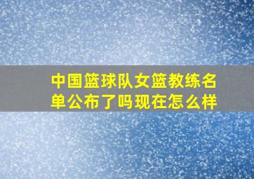 中国篮球队女篮教练名单公布了吗现在怎么样