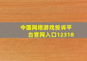 中国网络游戏投诉平台官网入口12318