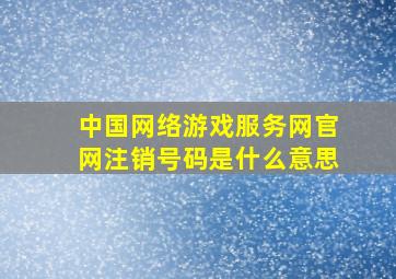 中国网络游戏服务网官网注销号码是什么意思