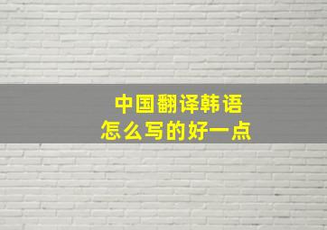 中国翻译韩语怎么写的好一点