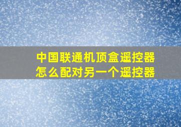 中国联通机顶盒遥控器怎么配对另一个遥控器