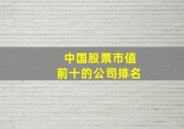 中国股票市值前十的公司排名