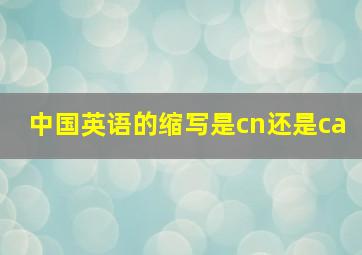 中国英语的缩写是cn还是ca