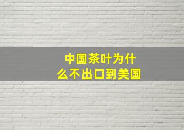 中国茶叶为什么不出口到美国