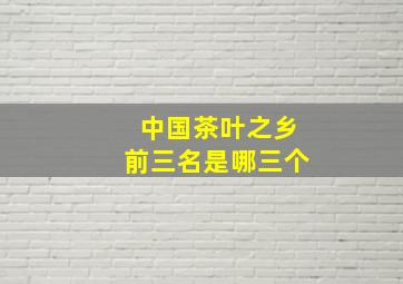 中国茶叶之乡前三名是哪三个