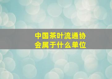 中国茶叶流通协会属于什么单位