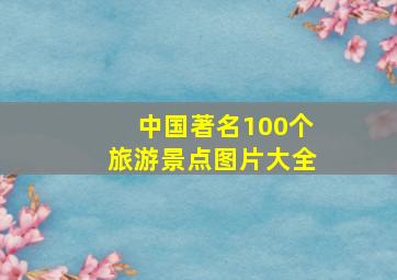 中国著名100个旅游景点图片大全