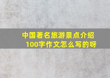 中国著名旅游景点介绍100字作文怎么写的呀