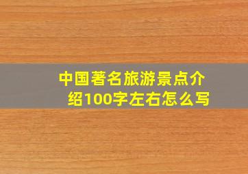 中国著名旅游景点介绍100字左右怎么写