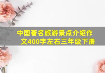 中国著名旅游景点介绍作文400字左右三年级下册