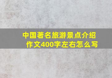 中国著名旅游景点介绍作文400字左右怎么写