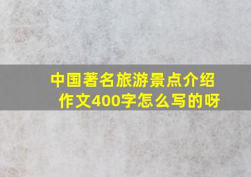 中国著名旅游景点介绍作文400字怎么写的呀