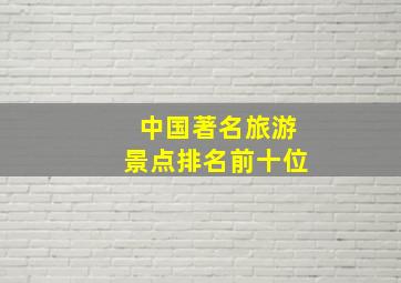 中国著名旅游景点排名前十位