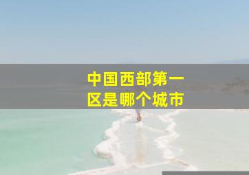 中国西部第一区是哪个城市