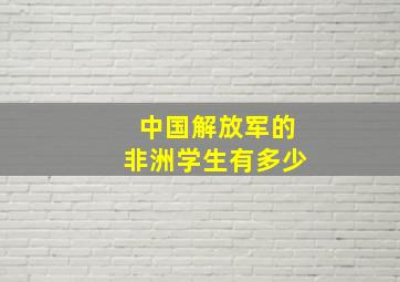 中国解放军的非洲学生有多少