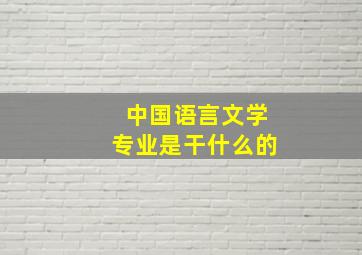 中国语言文学专业是干什么的