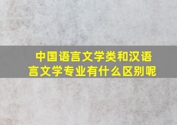 中国语言文学类和汉语言文学专业有什么区别呢