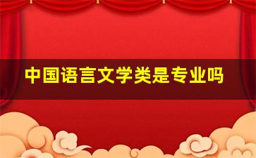 中国语言文学类是专业吗