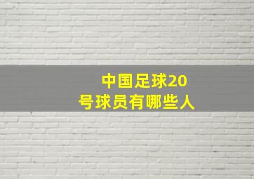 中国足球20号球员有哪些人