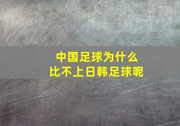 中国足球为什么比不上日韩足球呢