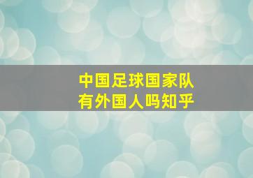 中国足球国家队有外国人吗知乎