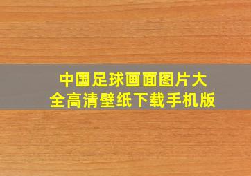 中国足球画面图片大全高清壁纸下载手机版