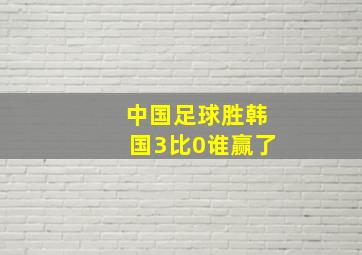 中国足球胜韩国3比0谁赢了